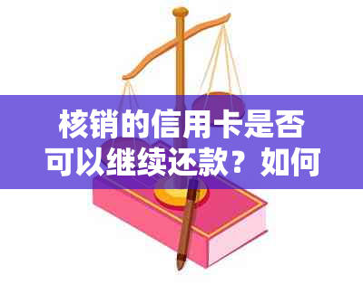 核销的信用卡是否可以继续还款？如何操作？相关问题解答