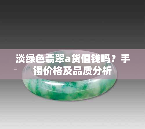 淡绿色翡翠a货值钱吗？手镯价格及品质分析