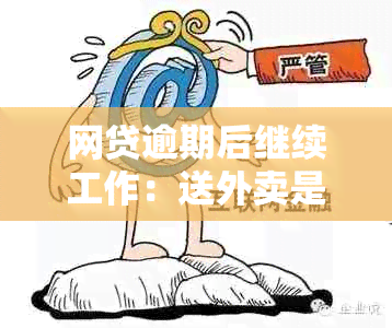 网贷逾期后继续工作：送外卖是否会影响信用记录及如何解决逾期问题？