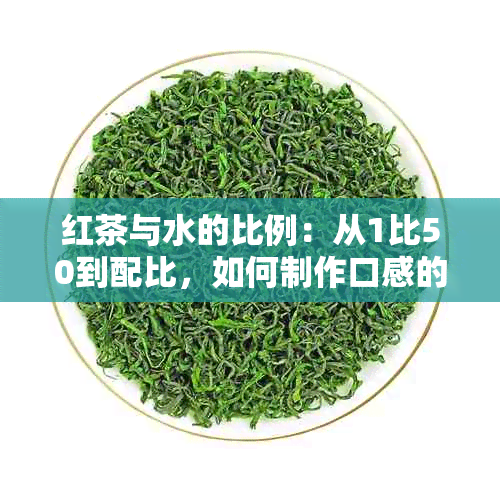 红茶与水的比例：从1比50到配比，如何制作口感的红茶？