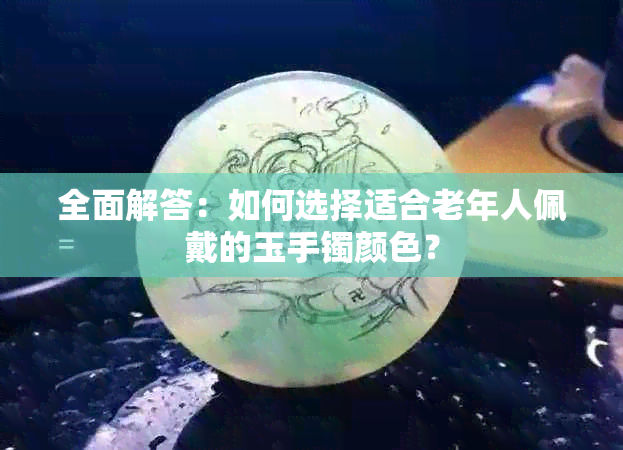 全面解答：如何选择适合老年人佩戴的玉手镯颜色？