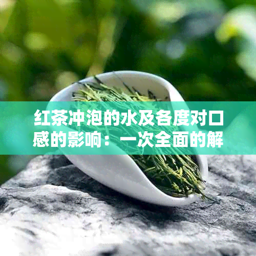 红茶冲泡的水及各度对口感的影响：一次全面的解析