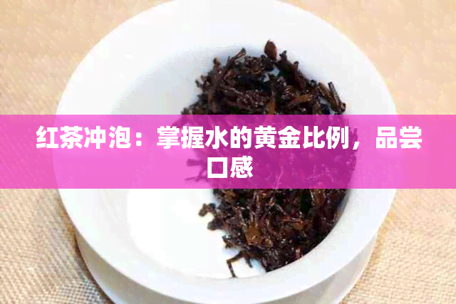 红茶冲泡：掌握水的黄金比例，品尝口感