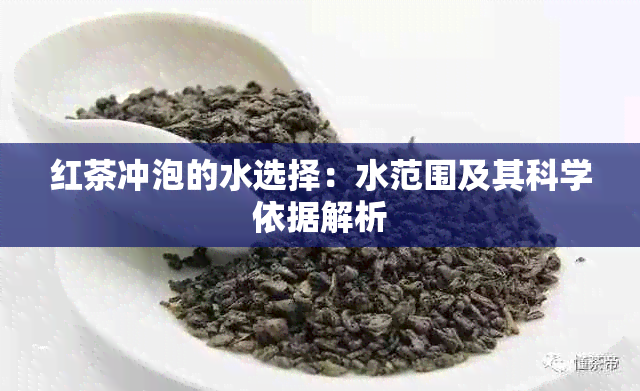 红茶冲泡的水选择：水范围及其科学依据解析