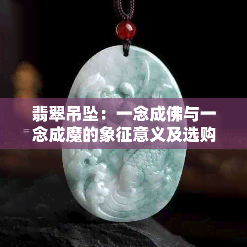 翡翠吊坠：一念成佛与一念成魔的象征意义及选购指南