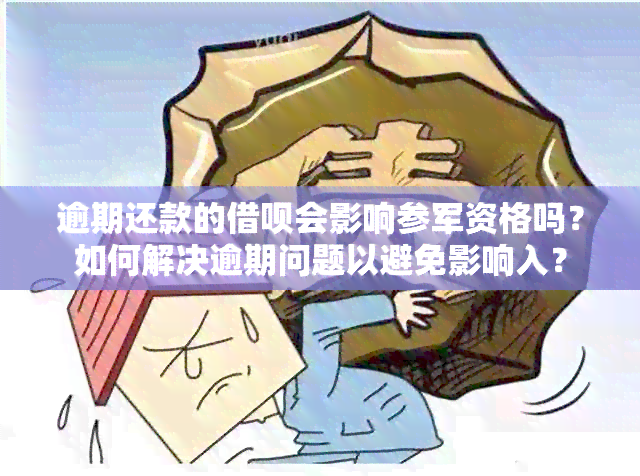 逾期还款的借呗会影响参军资格吗？如何解决逾期问题以避免影响入？