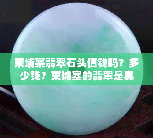 柬埔寨翡翠石头值钱吗？多少钱？柬埔寨的翡翠是真的吗？可以买吗？