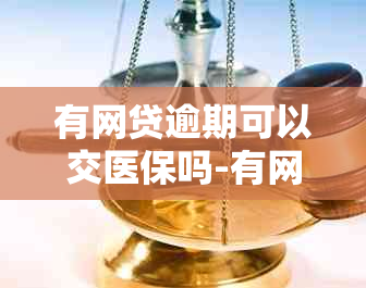 有网贷逾期可以交医保吗-有网贷逾期可以交医保吗怎么交