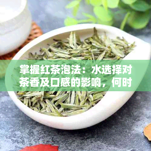 掌握红茶泡法：水选择对茶香及口感的影响，何时何地度？