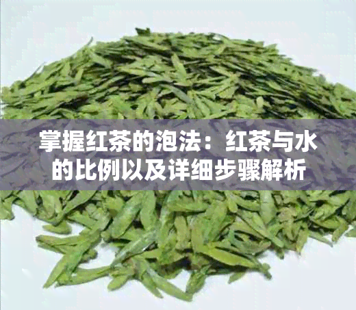 掌握红茶的泡法：红茶与水的比例以及详细步骤解析