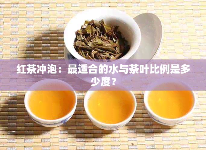 红茶冲泡：最适合的水与茶叶比例是多少度？