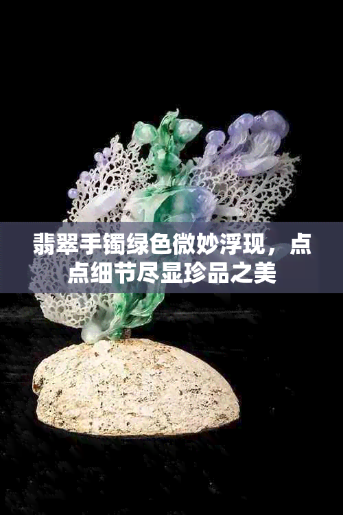 翡翠手镯绿色微妙浮现，点点细节尽显珍品之美