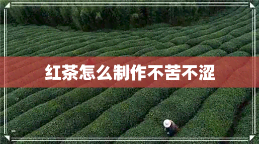 红茶怎么制作不苦不涩