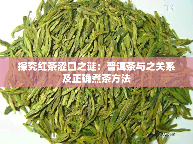 探究红茶涩口之谜：普洱茶与之关系及正确煮茶方法