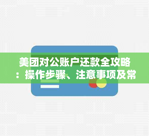 美团对公账户还款全攻略：操作步骤、注意事项及常见问题解答