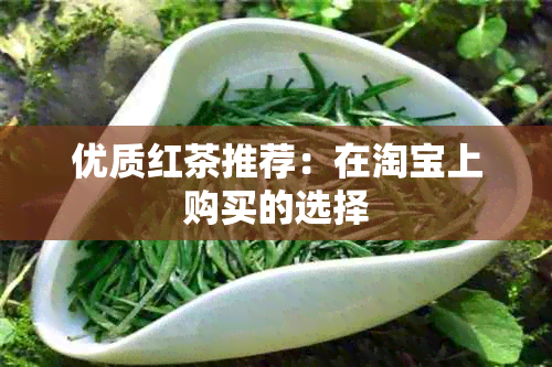 优质红茶推荐：在淘宝上购买的选择