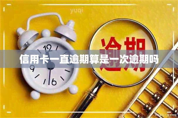 信用卡一直逾期算是一次逾期吗