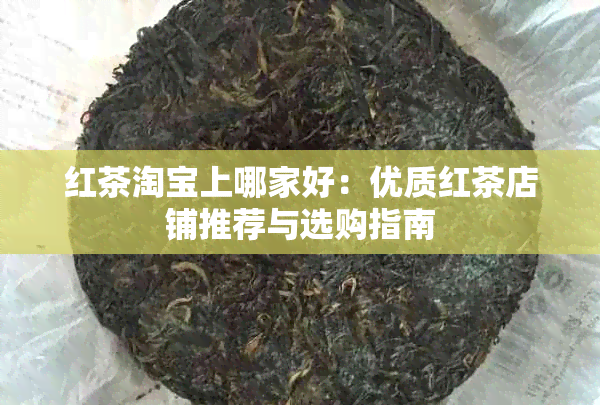 红茶淘宝上哪家好：优质红茶店铺推荐与选购指南