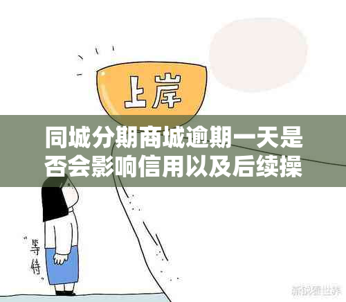 同城分期商城逾期一天是否会影响信用以及后续操作？解答用户的疑问