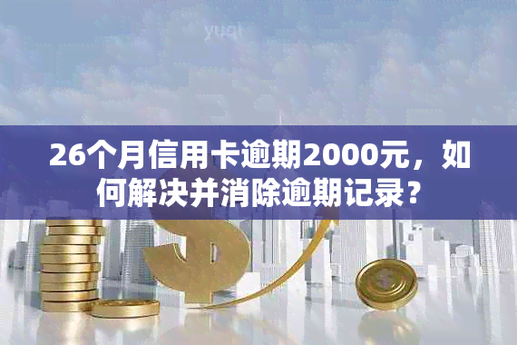 26个月信用卡逾期2000元，如何解决并消除逾期记录？