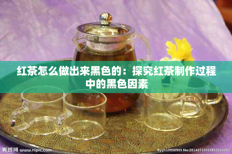 红茶怎么做出来黑色的：探究红茶制作过程中的黑色因素