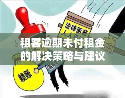 租客逾期未付租金的解决策略与建议：应对方法、影响及法律途径一文详解