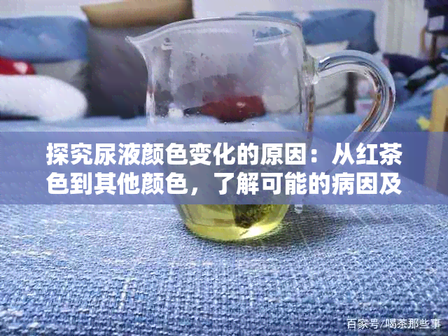 探究尿液颜色变化的原因：从红茶色到其他颜色，了解可能的病因及其影响