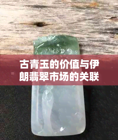 古青玉的价值与伊朗翡翠市场的关联性探讨