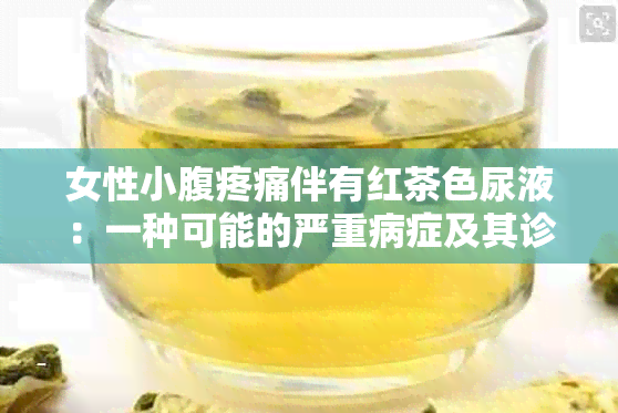 女性小腹疼痛伴有红茶色尿液：一种可能的严重病症及其诊断与治疗