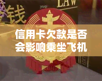 信用卡欠款是否会影响乘坐飞机？如何解决信用卡欠款问题以便顺利出行？