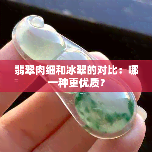 翡翠肉细和冰翠的对比：哪一种更优质？