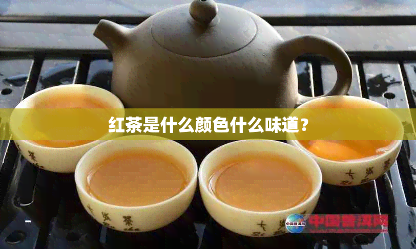 红茶是什么颜色什么味道？