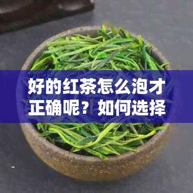 好的红茶怎么泡才正确呢？如何选择和冲泡出好喝的红茶，了解红茶的好坏标准