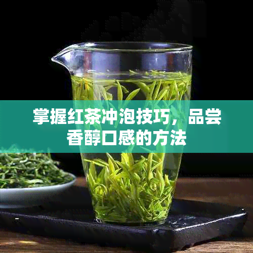 掌握红茶冲泡技巧，品尝香醇口感的方法