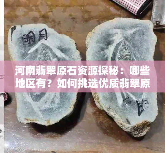 河南翡翠原石资源探秘：哪些地区有？如何挑选优质翡翠原石？