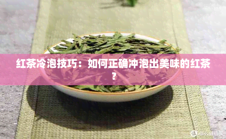 红茶冷泡技巧：如何正确冲泡出美味的红茶？