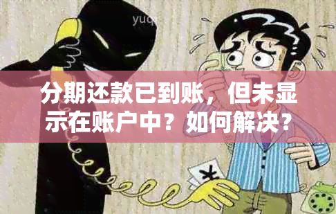 分期还款已到账，但未显示在账户中？如何解决？