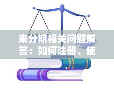 来分期相关问题解答：如何注册、使用方法、额度限制等一应俱全