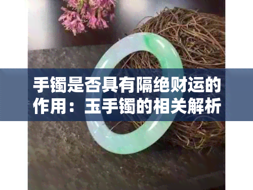 手镯是否具有隔绝财运的作用：玉手镯的相关解析与探讨