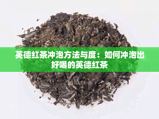 英德红茶冲泡方法与度：如何冲泡出好喝的英德红茶