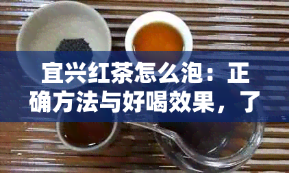 宜兴红茶怎么泡：正确方法与好喝效果，了解其档次及功效作用