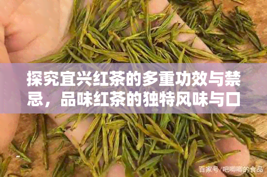 探究宜兴红茶的多重功效与禁忌，品味红茶的独特风味与口感