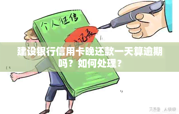 建设银行信用卡晚还款一天算逾期吗？如何处理？