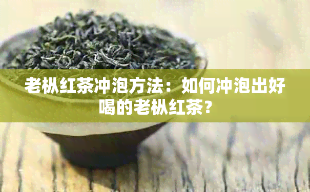 老枞红茶冲泡方法：如何冲泡出好喝的老枞红茶？