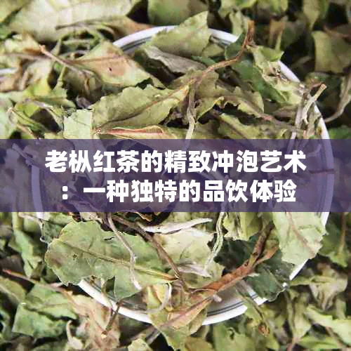 老枞红茶的精致冲泡艺术：一种独特的品饮体验