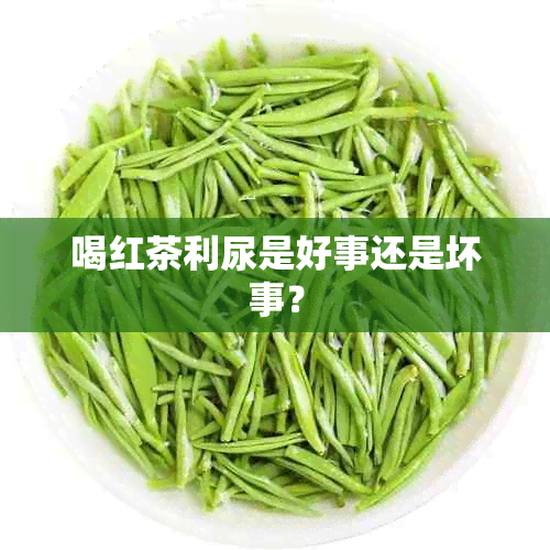 喝红茶利尿是好事还是坏事？