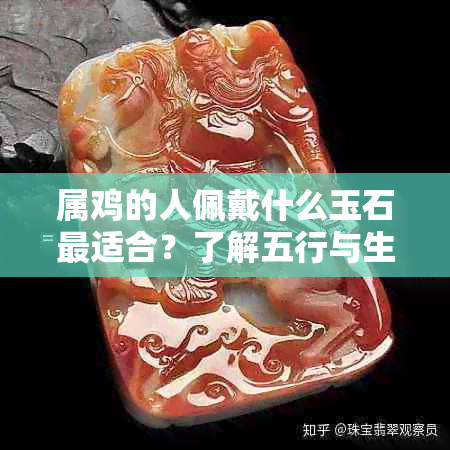 属鸡的人佩戴什么玉石最适合？了解五行与生肖的关系以选择完美配饰