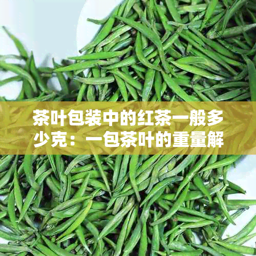 茶叶包装中的红茶一般多少克：一包茶叶的重量解析