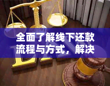 全面了解线下还款流程与方式，解决用户还款难题