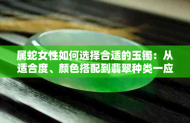 属蛇女性如何选择合适的玉镯：从适合度、颜色搭配到翡翠种类一应俱全